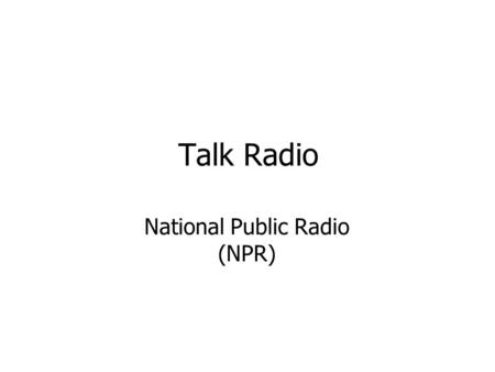 Talk Radio National Public Radio (NPR). Talk Radio Features Talk and music are fundamental codes Interpellators speak for the listeners or act as heroes.