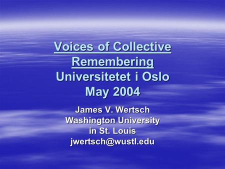 Voices of Collective Remembering Universitetet i Oslo May 2004 James V. Wertsch Washington University in St. Louis