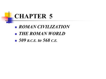 CHAPTER 5 ROMAN CIVILIZATION THE ROMAN WORLD 509 B.C.E. to 568 C.E.