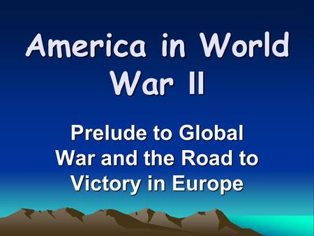 America in World War II Prelude to Global War and the Road to Victory in Europe.