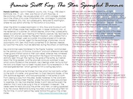 Francis Scott Key: The Star Spangled Banner Oh, say can you see by the dawn's early light What so proudly we hailed at the twilight's last gleaming? Whose.