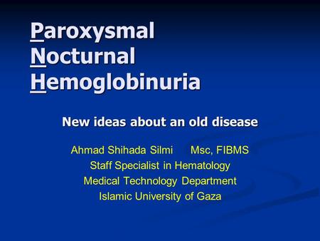 Paroxysmal Nocturnal Hemoglobinuria New ideas about an old disease Ahmad Shihada Silmi Msc, FIBMS Staff Specialist in Hematology Medical Technology Department.