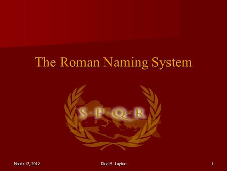 March 12, 2012Dina M. Layton1 The Roman Naming System.