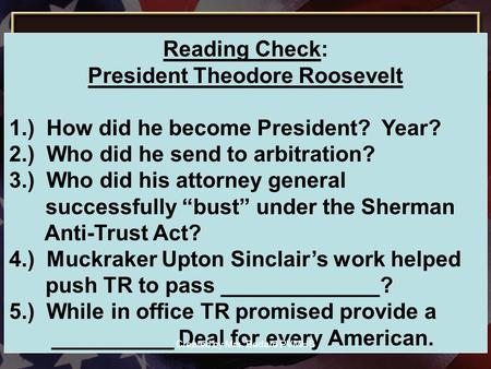 Reading Check: President Theodore Roosevelt 1.) How did he become President? Year? 2.) Who did he send to arbitration? 3.) Who did his attorney general.