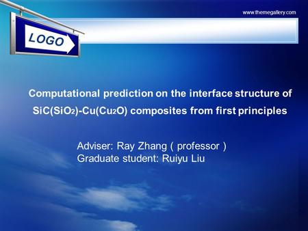 LOGO www.themegallery.com Computational prediction on the interface structure of SiC(SiO 2 )-Cu(Cu 2 O) composites from first principles Adviser: Ray Zhang.