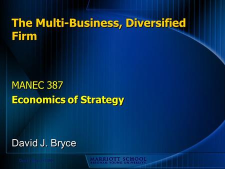 David J. Bryce © 2002 The Multi-Business, Diversified Firm MANEC 387 Economics of Strategy MANEC 387 Economics of Strategy David J. Bryce.