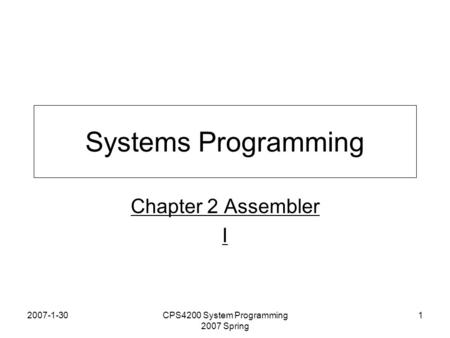 2007-1-30CPS4200 System Programming 2007 Spring 1 Systems Programming Chapter 2 Assembler I.