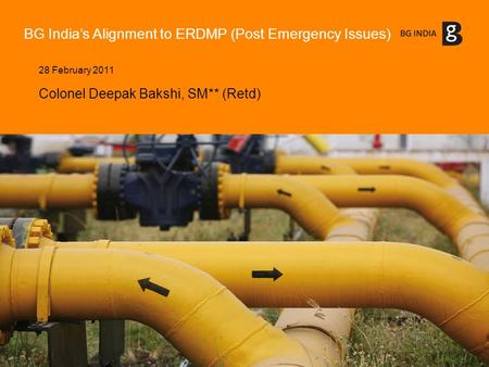 BG India’s Alignment to ERDMP (Post Emergency Issues) 28 February 2011 Colonel Deepak Bakshi, SM** (Retd)