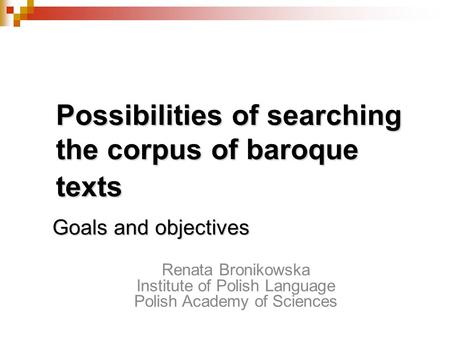 Possibilities of searching the corpus of baroque texts Goals and objectives Renata Bronikowska Institute of Polish Language Polish Academy of Sciences.