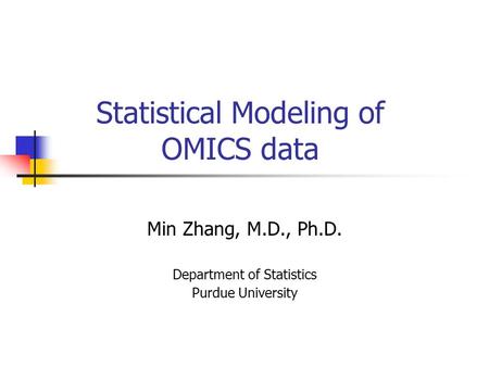 Statistical Modeling of OMICS data Min Zhang, M.D., Ph.D. Department of Statistics Purdue University.