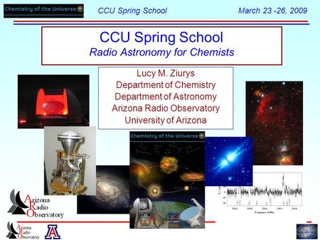 CCU Spring School March 23 -26, 2009 CCU Spring School Radio Astronomy for Chemists Lucy M. Ziurys Department of Chemistry Department of Astronomy Arizona.