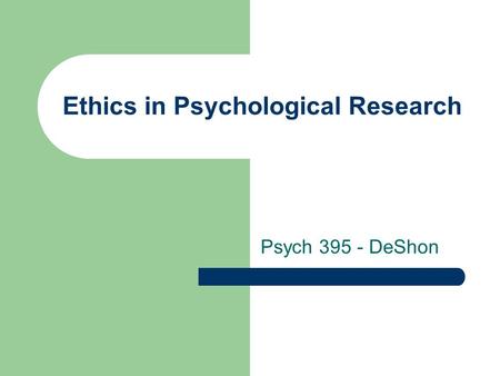 Ethics in Psychological Research Psych 395 - DeShon.