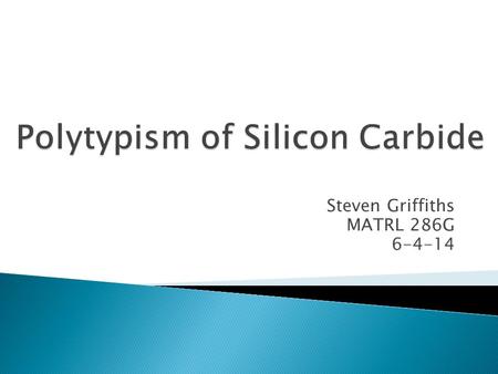 Steven Griffiths MATRL 286G 6-4-14.  Applications  Generalized Properties  SiC Structure and Polytypism  Polytype Notation  Theories on Polytype.