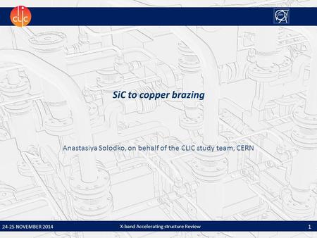 X-band Accelerating structure Review 1 24-25 NOVEMBER 2014 SiC to copper brazing Anastasiya Solodko, on behalf of the CLIC study team, CERN.