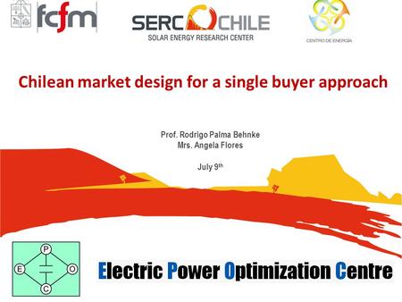 Chilean market design for a single buyer approach Prof. Rodrigo Palma Behnke Mrs. Angela Flores July 9 th.