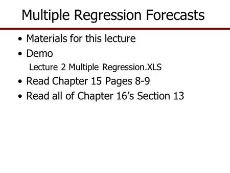 Multiple Regression Forecasts Materials for this lecture Demo Lecture 2 Multiple Regression.XLS Read Chapter 15 Pages 8-9 Read all of Chapter 16’s Section.