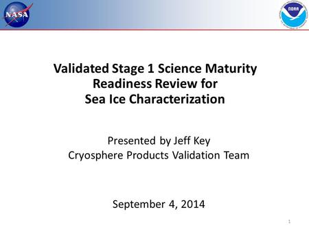 1 Validated Stage 1 Science Maturity Readiness Review for Sea Ice Characterization Presented by Jeff Key Cryosphere Products Validation Team September.