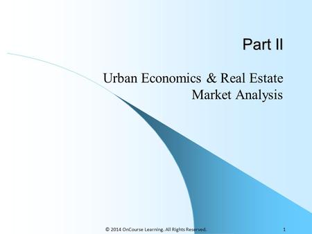 Part II Urban Economics & Real Estate Market Analysis © 2014 OnCourse Learning. All Rights Reserved.1.