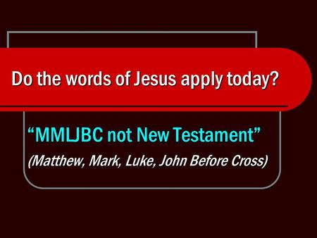 Do the words of Jesus apply today? “MMLJBC not New Testament” (Matthew, Mark, Luke, John Before Cross)