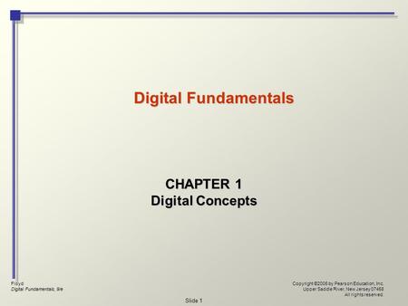 Floyd Digital Fundamentals, 9/e Copyright ©2006 by Pearson Education, Inc. Upper Saddle River, New Jersey 07458 All rights reserved. Slide 1 Digital Fundamentals.