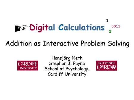 Hansjörg Neth Stephen J. Payne School of Psychology, Cardiff University Digital Calculations 1 0011 2 Digit Addition as Interactive Problem Solving.