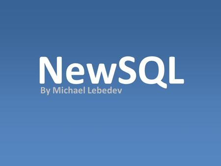 NewSQL By Michael Lebedev. NewSQL Easier to learn Elegant Consistent Well defined It is not a extension or subset of SQL, and not a Object database language!