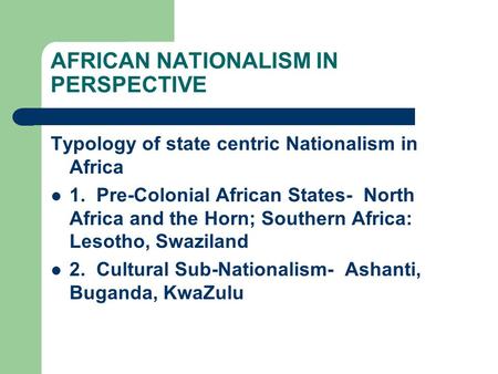 AFRICAN NATIONALISM IN PERSPECTIVE Typology of state centric Nationalism in Africa 1. Pre-Colonial African States- North Africa and the Horn; Southern.