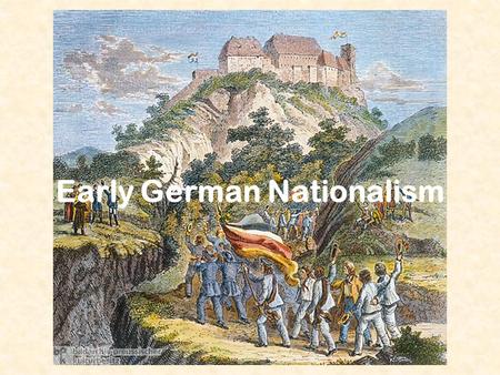 Early German Nationalism. The Burschenschaften The Burschenschaften were student societies that had sprung up in some of the German universities (16 in.