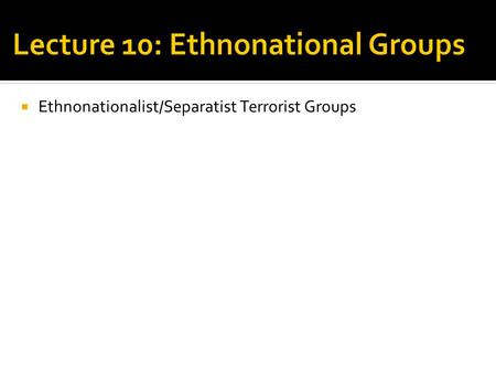  Ethnonationalist/Separatist Terrorist Groups.  Seeking control over a specific territory  Nationalists/separatists pursue the goal of an autonomous.