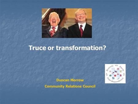 Truce or transformation? Duncan Morrow Community Relations Council.