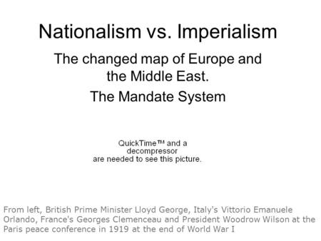 Nationalism vs. Imperialism The changed map of Europe and the Middle East. The Mandate System From left, British Prime Minister Lloyd George, Italy's Vittorio.