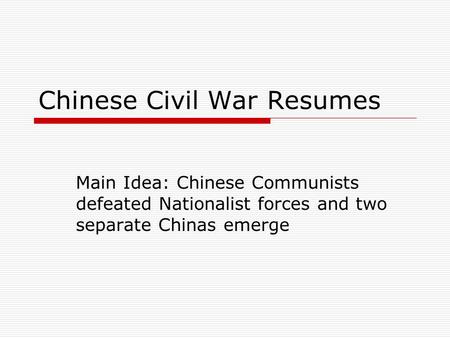 Chinese Civil War Resumes Main Idea: Chinese Communists defeated Nationalist forces and two separate Chinas emerge.