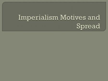  Economic? Natural Resources  Political and Military? Global empire=prestige  Humanitarian and Religious Goals? Missionary Impulse Social Darwinism.