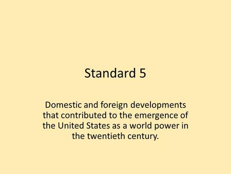 Standard 5 Domestic and foreign developments that contributed to the emergence of the United States as a world power in the twentieth century.