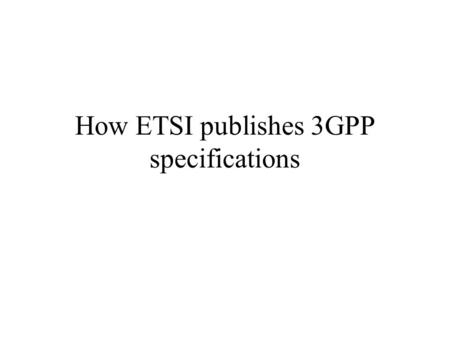 How ETSI publishes 3GPP specifications. 15 October 2000JMM2 A 3GPP specification is based on the standard template (available from