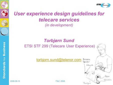 2006-06-14TTeC 2006 User experience design guidelines for telecare services (in development) Torbjørn Sund ETSI STF 299 (Telecare User Experience)