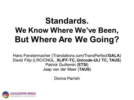 Standards. We Know Where We’ve Been, But Where Are We Going? Hans Fenstermacher (Translations.com/TransPerfect/GALA) David Filip (LRC/CNGL, XLIFF-TC, Unicode-ULI.