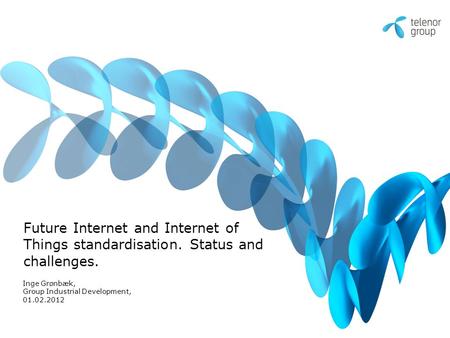 Future Internet and Internet of Things standardisation. Status and challenges. Inge Grønbæk, Group Industrial Development, 01.02.2012.