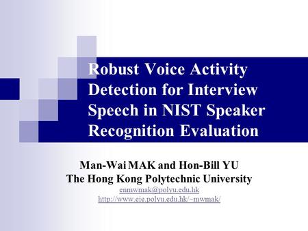 Robust Voice Activity Detection for Interview Speech in NIST Speaker Recognition Evaluation Man-Wai MAK and Hon-Bill YU The Hong Kong Polytechnic University.