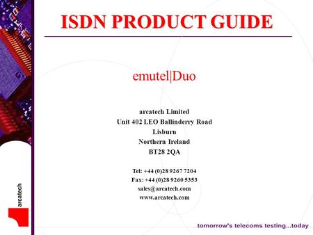 ISDN PRODUCT GUIDE emutel|Duo arcatech Limited Unit 402 LEO Ballinderry Road Lisburn Northern Ireland BT28 2QA Tel: +44 (0)28 9267 7204 Fax: +44 (0)28.