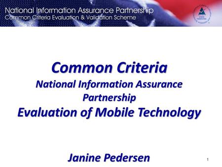 Common Criteria National Information Assurance Partnership Evaluation of Mobile Technology Janine Pedersen 1.