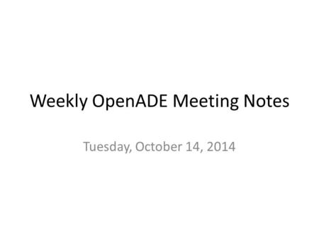 Weekly OpenADE Meeting Notes Tuesday, October 14, 2014.