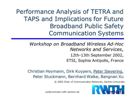 © 2002 Chair of Communication Networks, Aachen University Performance Analysis of TETRA and TAPS and Implications for Future Broadband Public Safety Communication.