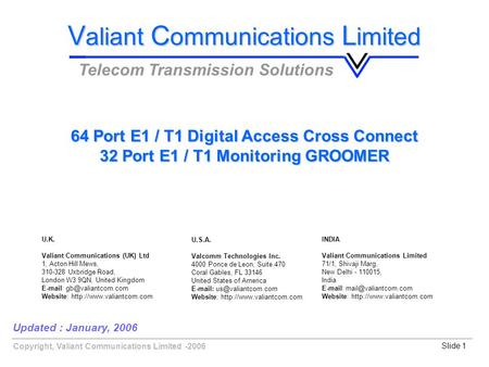 Copyright, Valiant Communications Limited -2006Slide 1 64 Port E1 / T1 Digital Access Cross Connect 32 Port E1 / T1 Monitoring GROOMER Updated : January,