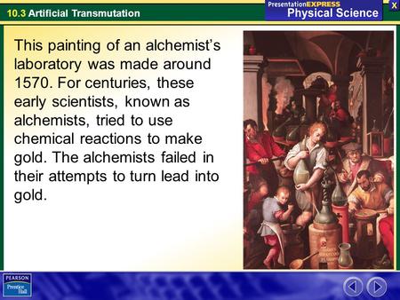 10.3 Artificial Transmutation This painting of an alchemist’s laboratory was made around 1570. For centuries, these early scientists, known as alchemists,