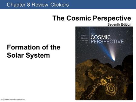 Chapter 8 Review Clickers The Cosmic Perspective Seventh Edition © 2014 Pearson Education, Inc. Formation of the Solar System.