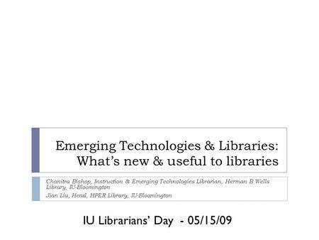 IU Librarians’ Day - 05/15/09 Emerging Technologies & Libraries: What’s new & useful to libraries Chanitra Bishop, Instruction & Emerging Technologies.