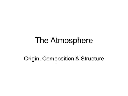 The Atmosphere Origin, Composition & Structure. Formation of the Solar System Our sun and the planets originated from a solar nebula that had been enriched.