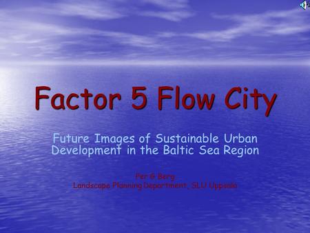 Factor 5 Flow City Future Images of Sustainable Urban Development in the Baltic Sea Region Per G Berg Landscape Planning Department, SLU Uppsala.