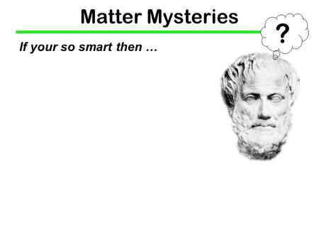 Matter Mysteries If your so smart then … ?. Matter Mysteries If your so smart then … ? How can shaving cream expand tenfold but get lighter at the same.